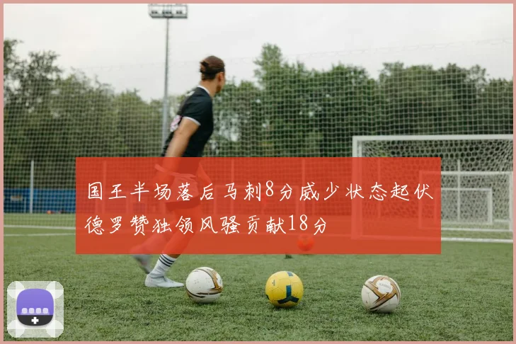 国王半场落后马刺8分威少状态起伏德罗赞独领风骚贡献18分