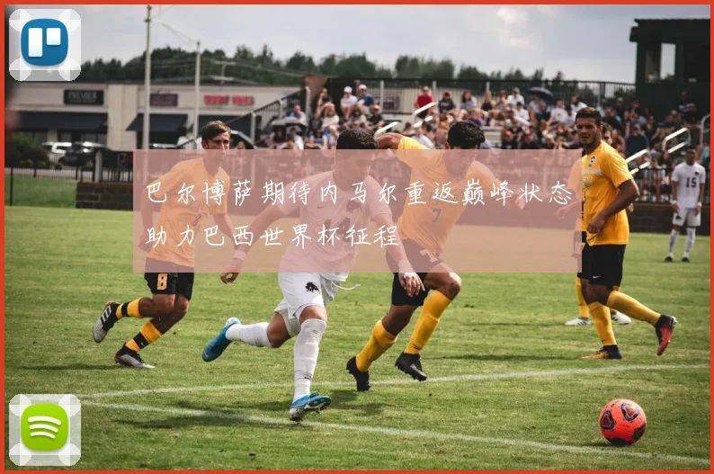 巴尔博萨期待内马尔重返巅峰状态助力巴西世界杯征程
