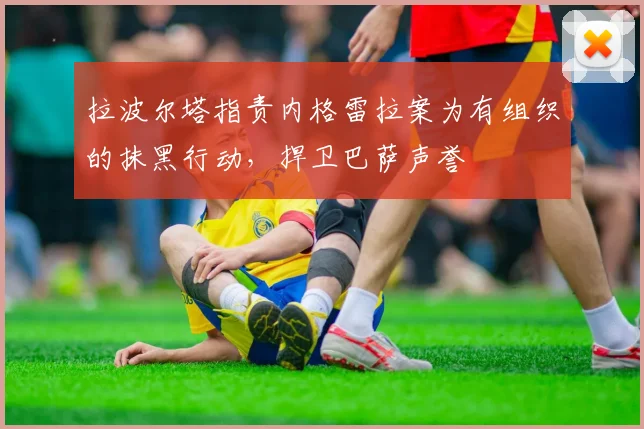 拉波尔塔指责内格雷拉案为有组织的抹黑行动，捍卫巴萨声誉