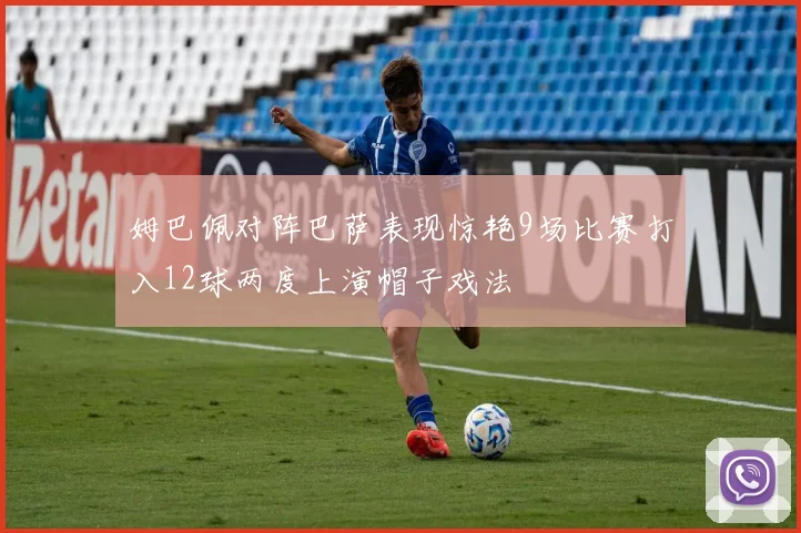 姆巴佩对阵巴萨表现惊艳9场比赛打入12球两度上演帽子戏法