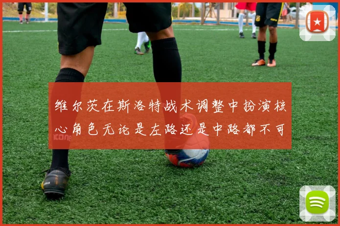 维尔茨在斯洛特战术调整中扮演核心角色无论是左路还是中路都不可或缺