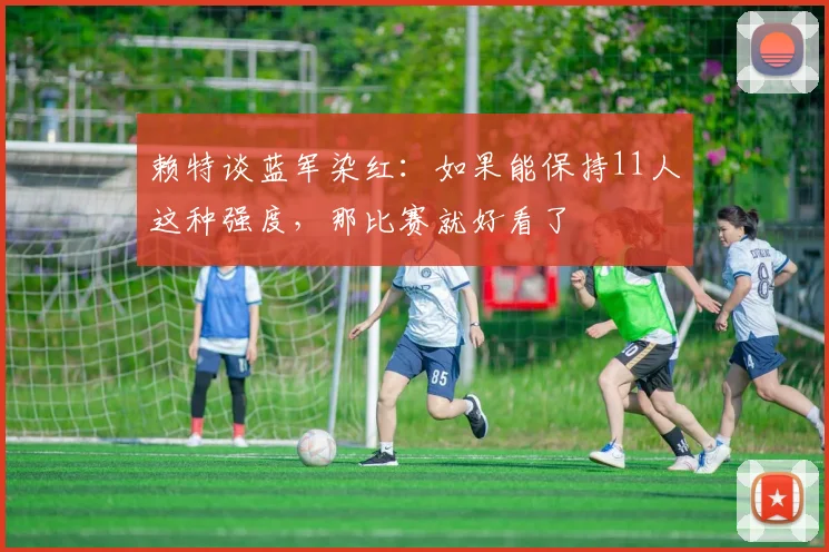 赖特谈蓝军染红：如果能保持11人这种强度，那比赛就好看了