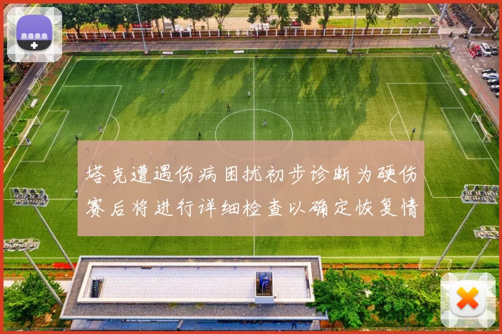 塔克遭遇伤病困扰初步诊断为硬伤赛后将进行详细检查以确定恢复情况