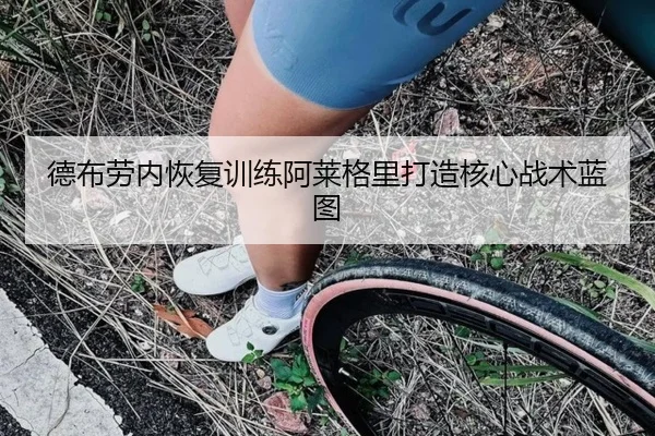 德布劳内恢复训练阿莱格里打造核心战术蓝图